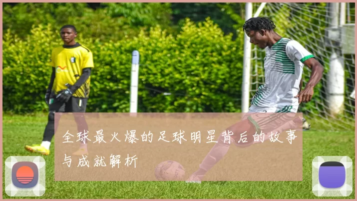 全球最火爆的足球明星背后的故事与成就解析