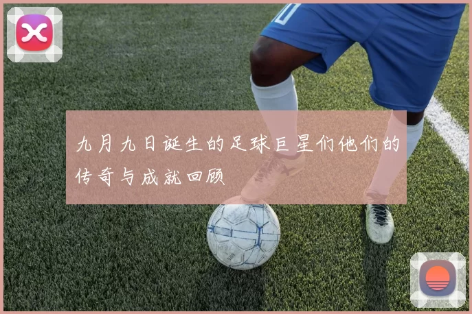 九月九日诞生的足球巨星们他们的传奇与成就回顾