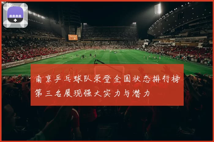 南京乒乓球队荣登全国状态排行榜第三名展现强大实力与潜力