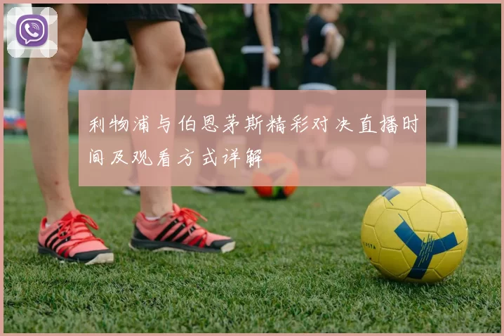 利物浦与伯恩茅斯精彩对决直播时间及观看方式详解