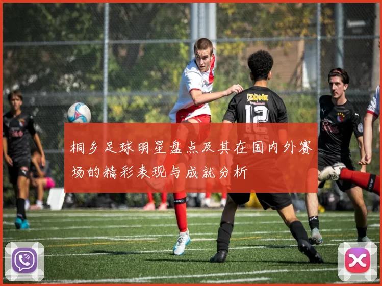 桐乡足球明星盘点及其在国内外赛场的精彩表现与成就分析