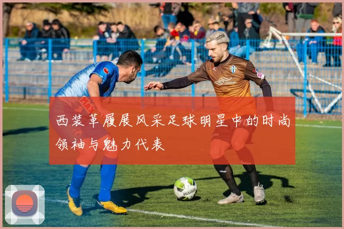西装革履展风采足球明星中的时尚领袖与魅力代表