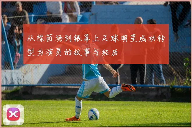 从绿茵场到银幕上足球明星成功转型为演员的故事与经历