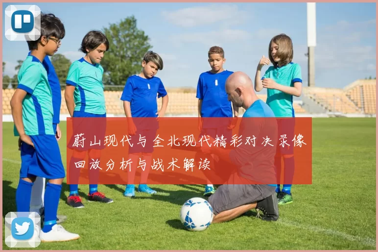 蔚山现代与全北现代精彩对决录像回放分析与战术解读