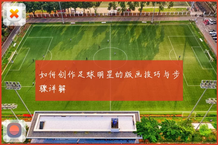 如何创作足球明星的版画技巧与步骤详解