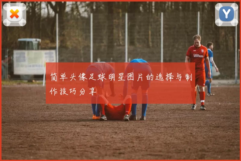 简单头像足球明星图片的选择与制作技巧分享