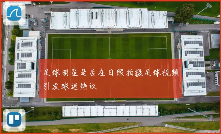 足球明星是否在日照拍摄足球视频引发球迷热议