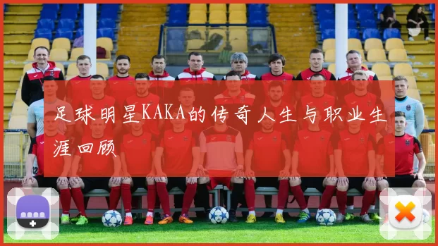 足球明星KAKA的传奇人生与职业生涯回顾