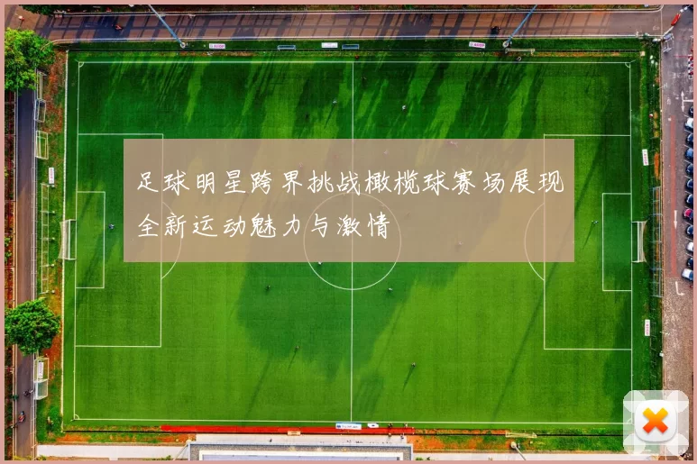 足球明星跨界挑战橄榄球赛场展现全新运动魅力与激情