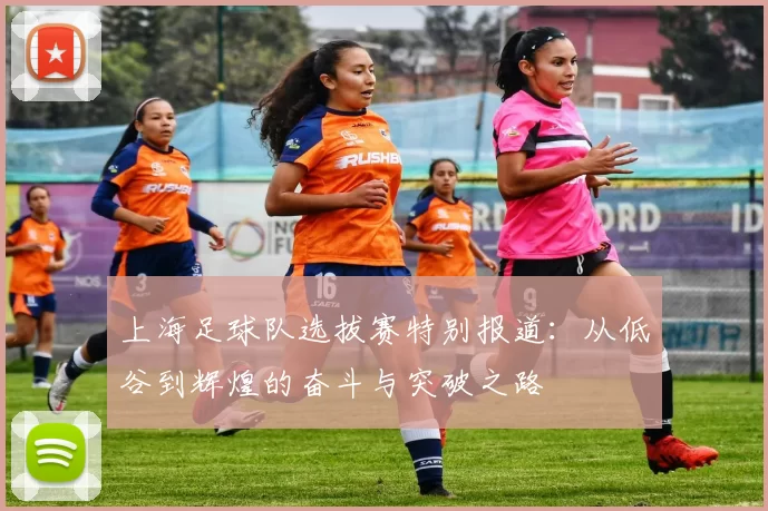 上海足球队选拔赛特别报道：从低谷到辉煌的奋斗与突破之路