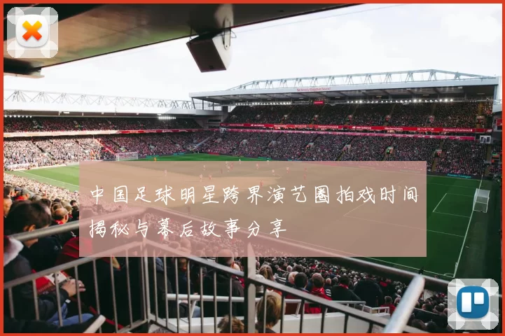 中国足球明星跨界演艺圈拍戏时间揭秘与幕后故事分享