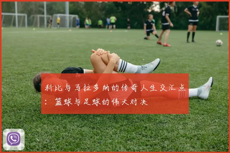科比与马拉多纳的传奇人生交汇点：篮球与足球的伟大对决