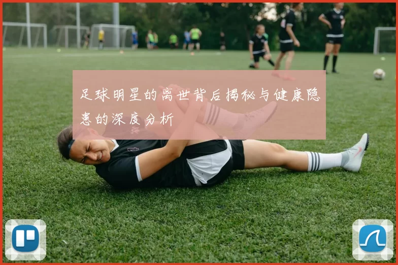 足球明星的离世背后揭秘与健康隐患的深度分析