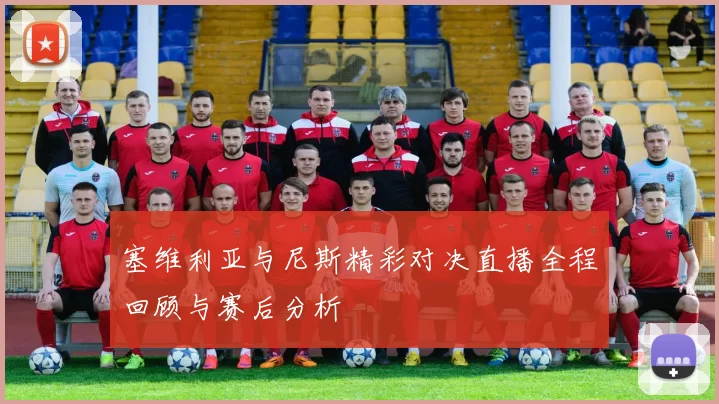 塞维利亚与尼斯精彩对决直播全程回顾与赛后分析