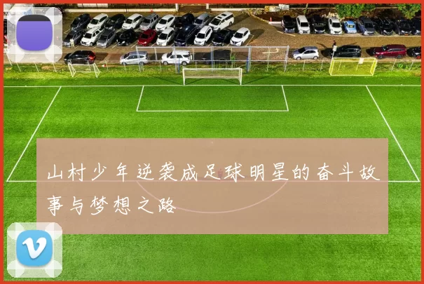 山村少年逆袭成足球明星的奋斗故事与梦想之路