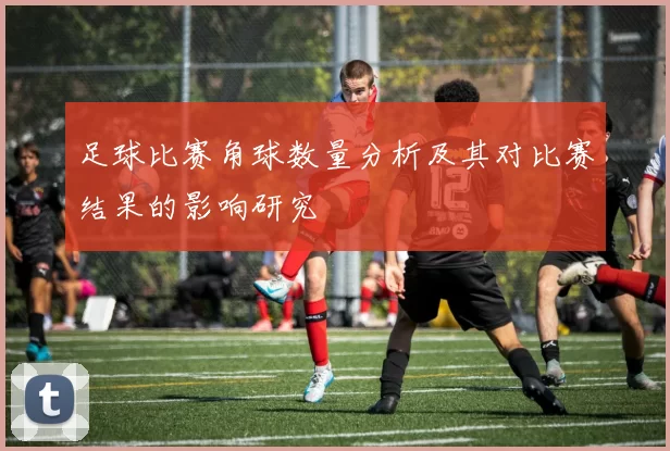 足球比赛角球数量分析及其对比赛结果的影响研究