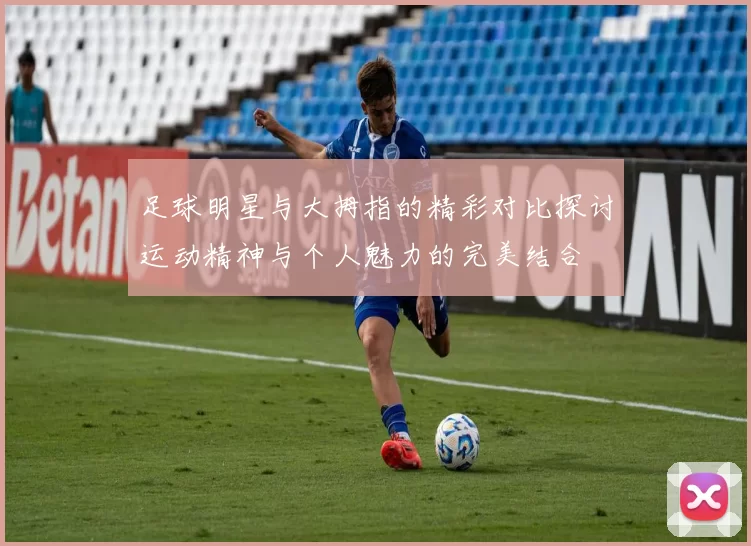 足球明星与大拇指的精彩对比探讨运动精神与个人魅力的完美结合