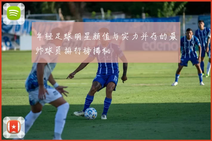 年轻足球明星颜值与实力并存的最帅球员排行榜揭秘