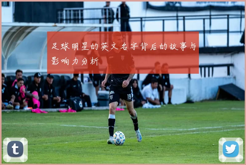 足球明星的英文名字背后的故事与影响力分析