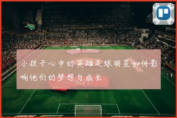 小孩子心中的英雄足球明星如何影响他们的梦想与成长