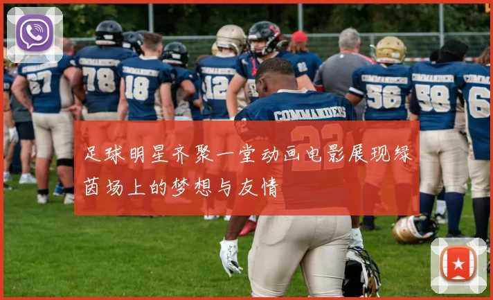 足球明星齐聚一堂动画电影展现绿茵场上的梦想与友情