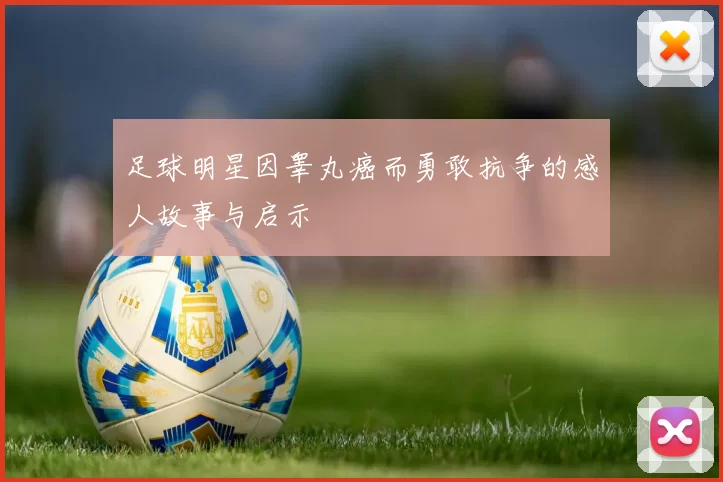 足球明星因睾丸癌而勇敢抗争的感人故事与启示