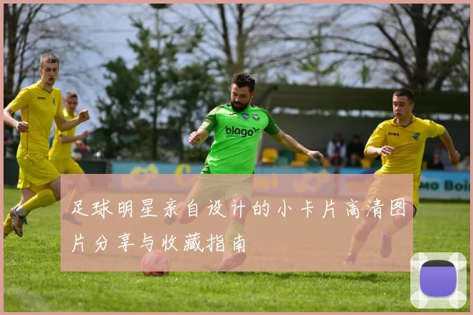 足球明星亲自设计的小卡片高清图片分享与收藏指南
