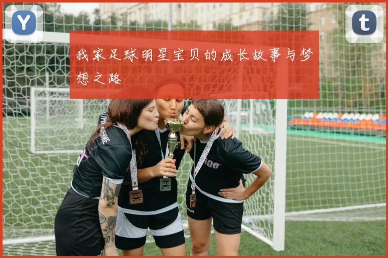 我家足球明星宝贝的成长故事与梦想之路