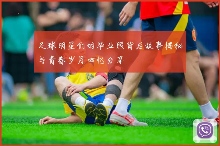 足球明星们的毕业照背后故事揭秘与青春岁月回忆分享