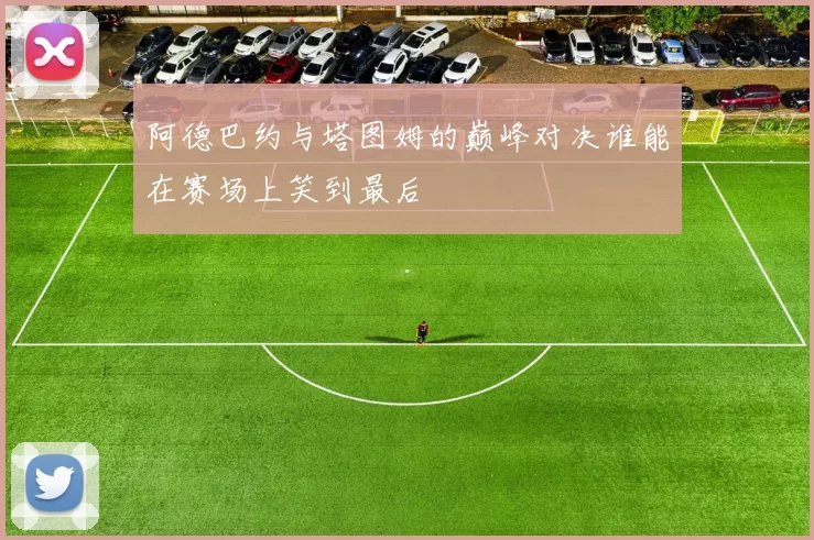 阿德巴约与塔图姆的巅峰对决谁能在赛场上笑到最后